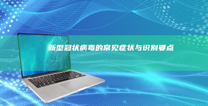 新型冠状病毒的常见症状与识别要点